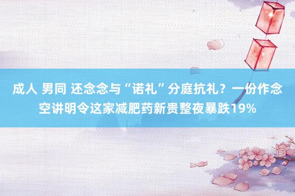 成人 男同 还念念与“诺礼”分庭抗礼？一份作念空讲明令这家减肥药新贵整夜暴跌19%