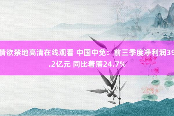 情欲禁地高清在线观看 中国中免：前三季度净利润39.2亿元 同比着落24.7%