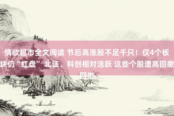 情欲超市全文阅读 节后高涨股不足千只！仅4个板块仍“红盘” 北证、科创相对活跃 这些个股遭高回撤