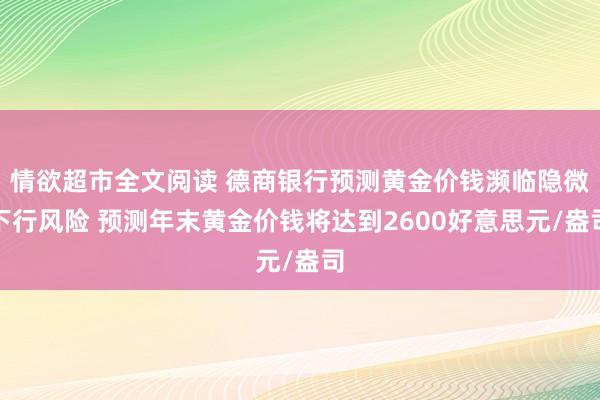 情欲超市全文阅读 德商银行预测黄金价钱濒临隐微下行风险 预测年末黄金价钱将达到2600好意思元/盎司