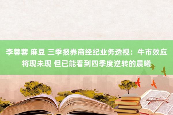 李蓉蓉 麻豆 三季报券商经纪业务透视：牛市效应将现未现 但已能看到四季度逆转的晨曦