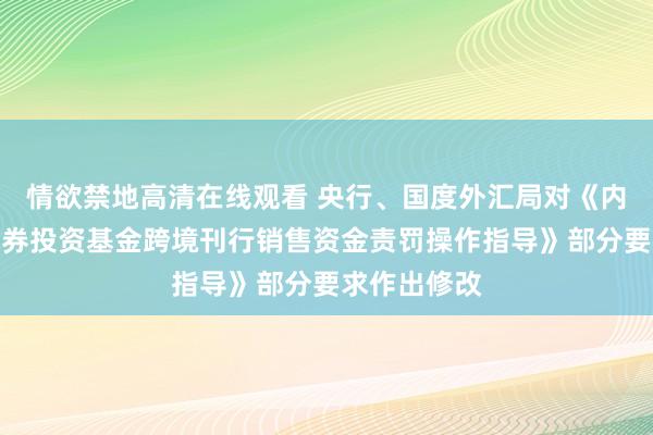 情欲禁地高清在线观看 央行、国度外汇局对《内地与香港证券投资基金跨境刊行销售资金责罚操作指导》部分要求作出修改