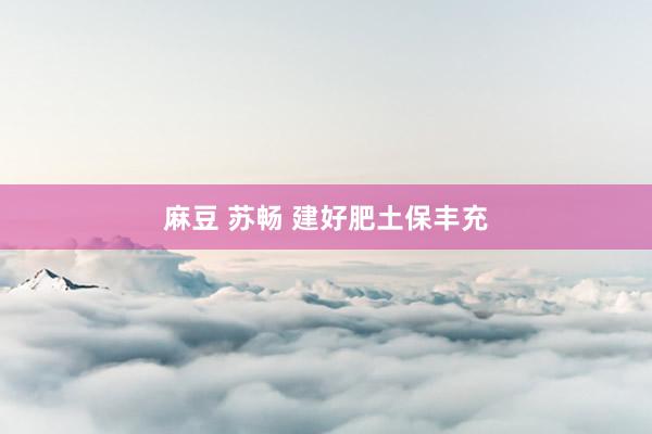麻豆 苏畅 建好肥土保丰充